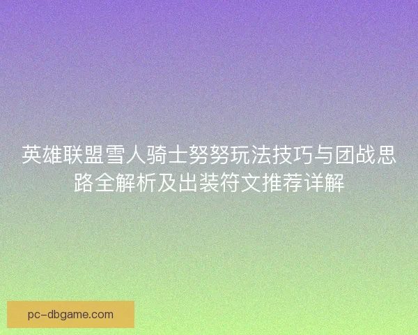 英雄联盟雪人骑士努努玩法技巧与团战思路全解析及出装符文推荐详解 英雄联盟雪人骑士努努玩法技巧与团战思路全解析及出装符文推荐详解