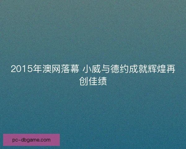 2015年澳网落幕 小威与德约成就辉煌再创佳绩