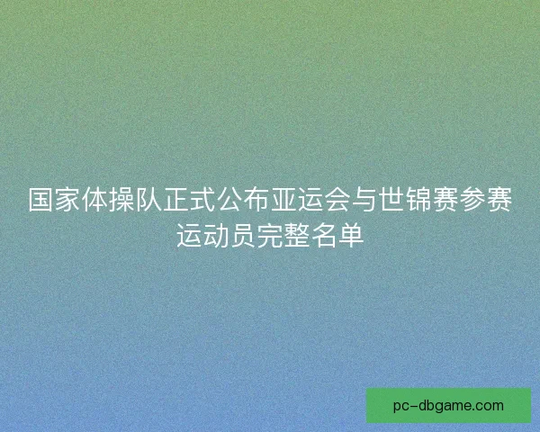 国家体操队正式公布亚运会与世锦赛参赛运动员完整名单