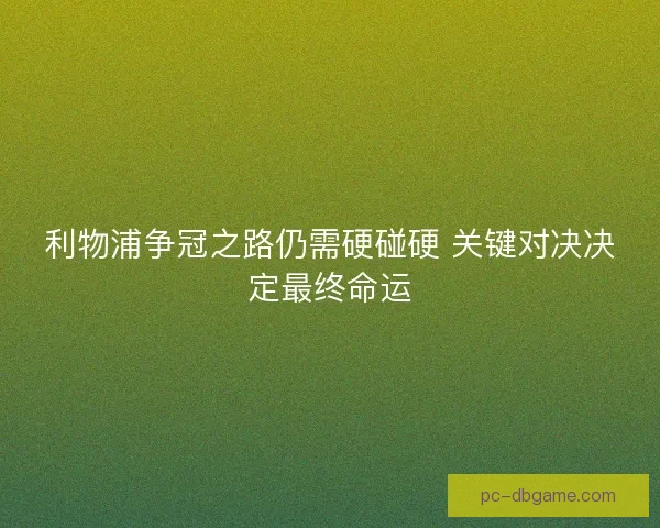 利物浦争冠之路仍需硬碰硬 关键对决决定最终命运 利物浦争冠之路仍需硬碰硬 关键对决决定最终命运